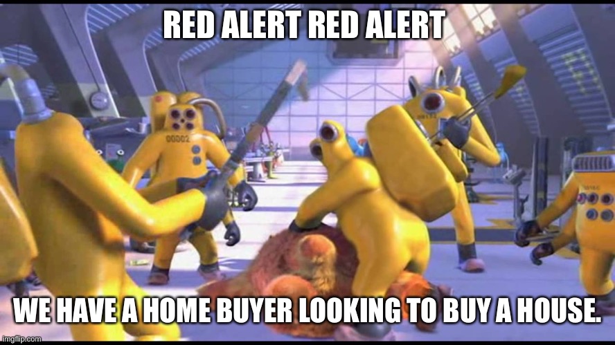 Home buyer alert | RED ALERT RED ALERT; WE HAVE A HOME BUYER LOOKING TO BUY A HOUSE. | image tagged in happy 2319 | made w/ Imgflip meme maker