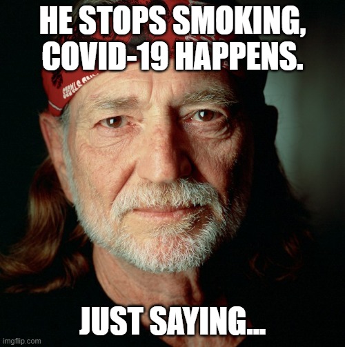 Willie Nelson  | HE STOPS SMOKING, COVID-19 HAPPENS. JUST SAYING... | image tagged in willie nelson | made w/ Imgflip meme maker