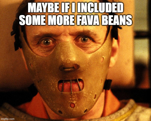 cannibal indentification | MAYBE IF I INCLUDED SOME MORE FAVA BEANS | image tagged in cannibal indentification | made w/ Imgflip meme maker