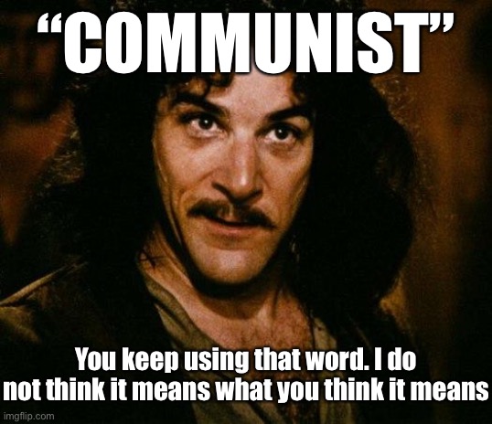 When they call you a commie. | “COMMUNIST”; You keep using that word. I do not think it means what you think it means | image tagged in memes,inigo montoya,conservative logic,communism,communist,commie | made w/ Imgflip meme maker
