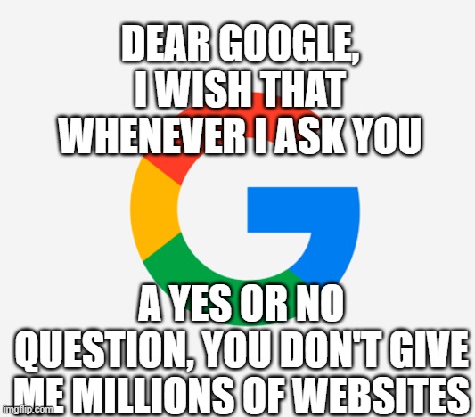 DEAR GOOGLE,
I WISH THAT WHENEVER I ASK YOU; A YES OR NO QUESTION, YOU DON'T GIVE ME MILLIONS OF WEBSITES | made w/ Imgflip meme maker