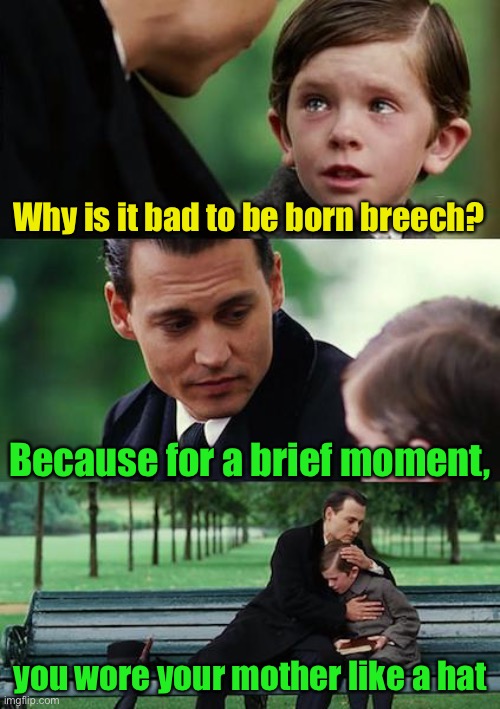 How humiliating! | Why is it bad to be born breech? Because for a brief moment, you wore your mother like a hat | image tagged in memes,finding neverland,birth | made w/ Imgflip meme maker