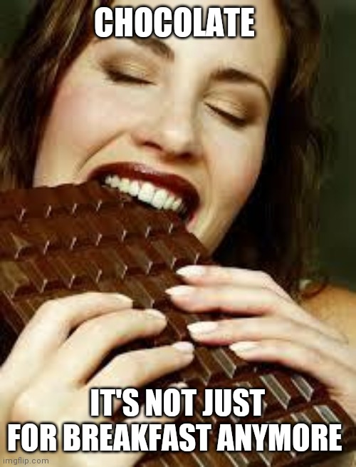 Chocolate | CHOCOLATE; IT'S NOT JUST FOR BREAKFAST ANYMORE | image tagged in chocolate | made w/ Imgflip meme maker