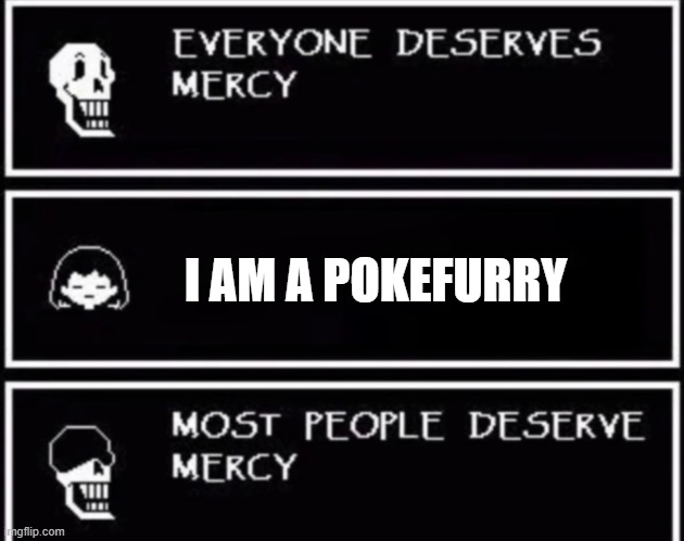 furries are ok but not pokefurries | I AM A POKEFURRY | image tagged in everyone deserves mercy | made w/ Imgflip meme maker