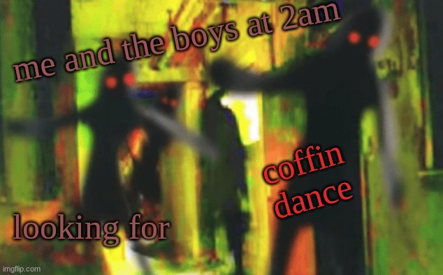 Rawr XD | me and the boys at 2am; coffin dance; looking for | image tagged in me and the boys at 2am looking for x | made w/ Imgflip meme maker