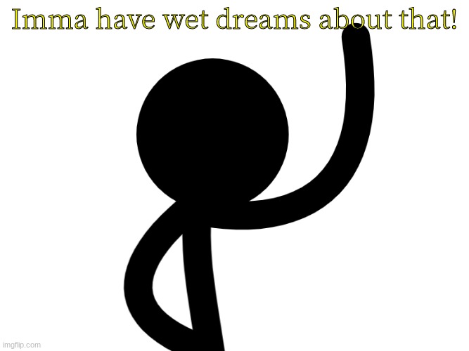 Imma have wet dreams about that! | made w/ Imgflip meme maker