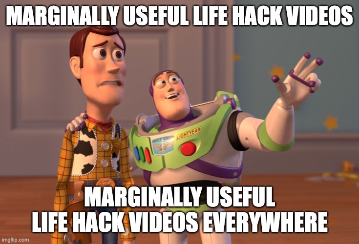 marginally useful life hack videos | MARGINALLY USEFUL LIFE HACK VIDEOS; MARGINALLY USEFUL LIFE HACK VIDEOS EVERYWHERE | image tagged in memes,x x everywhere,social media | made w/ Imgflip meme maker