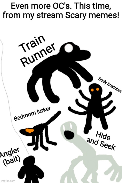 Link: https://imgflip.com/m/scary-memes | Even more OC's. This time, from my stream Scary memes! Train Runner; Body Snatcher; Hide and Seek; Bedroom lurker; Angler (bait) | image tagged in blank white template,its not really advertizing | made w/ Imgflip meme maker