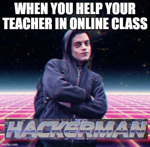i'm the hacker-man | WHEN YOU HELP YOUR TEACHER IN ONLINE CLASS | image tagged in hackerman | made w/ Imgflip meme maker