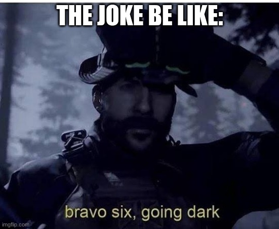 Bravo six going dark | THE JOKE BE LIKE: | image tagged in bravo six going dark | made w/ Imgflip meme maker