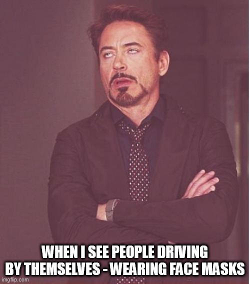 covidderps | WHEN I SEE PEOPLE DRIVING BY THEMSELVES - WEARING FACE MASKS | image tagged in memes,face you make robert downey jr | made w/ Imgflip meme maker