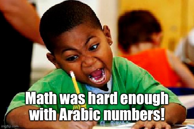 homework | Math was hard enough with Arabic numbers! | image tagged in homework | made w/ Imgflip meme maker