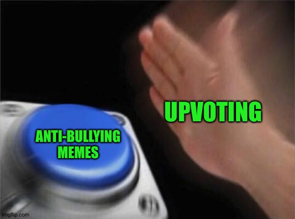 Upvoting! | UPVOTING; ANTI-BULLYING MEMES | image tagged in memes,blank nut button | made w/ Imgflip meme maker