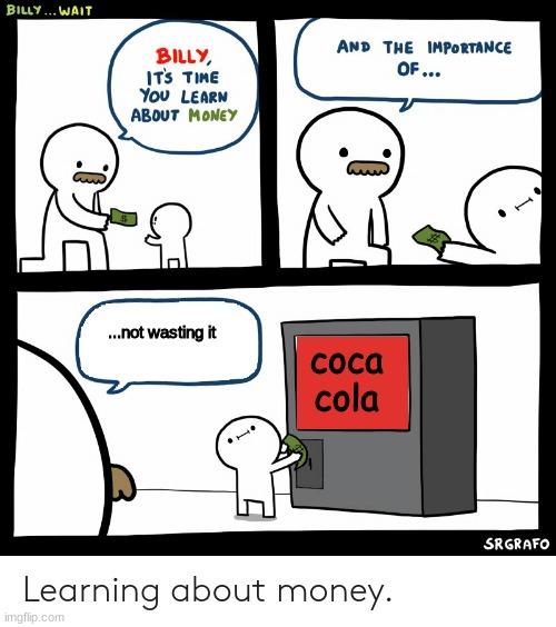 billy learning about money | ...not wasting it; coca cola | image tagged in billy learning about money | made w/ Imgflip meme maker