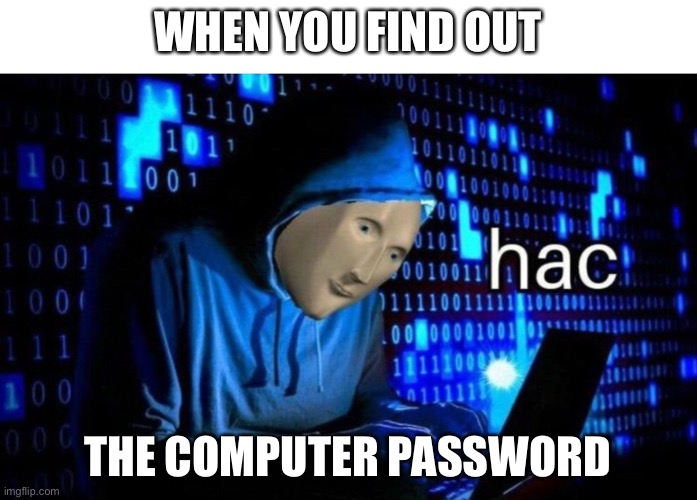 Meme Man 2 | WHEN YOU FIND OUT; THE COMPUTER PASSWORD | image tagged in meme man hac | made w/ Imgflip meme maker