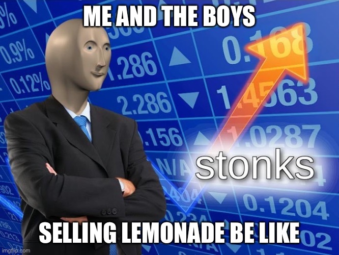 Meme Man 3 | ME AND THE BOYS; SELLING LEMONADE BE LIKE | image tagged in stonks | made w/ Imgflip meme maker
