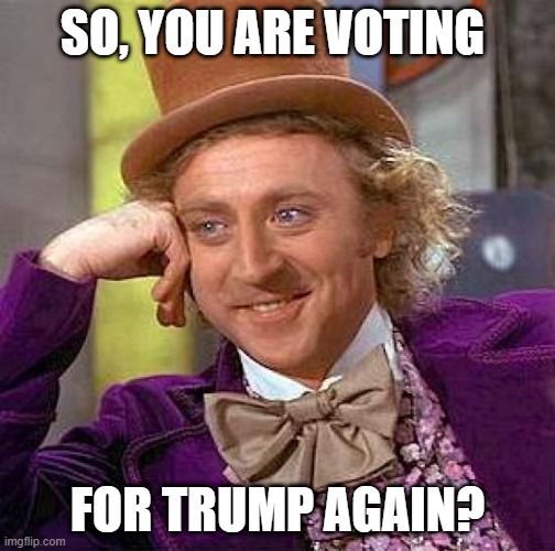 oh boy! | SO, YOU ARE VOTING; FOR TRUMP AGAIN? | image tagged in memes,creepy condescending wonka | made w/ Imgflip meme maker