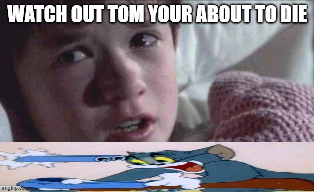 I See Dead People Meme | WATCH OUT TOM YOUR ABOUT TO DIE | image tagged in memes,i see dead people | made w/ Imgflip meme maker
