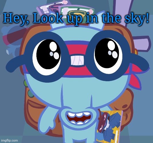 Sniffles's Cute Eyes (HTF) | Hey, Look up in the sky! | image tagged in sniffles's cute eyes htf | made w/ Imgflip meme maker