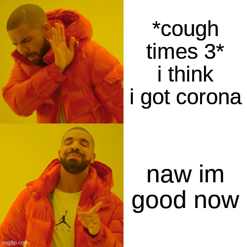 Drake Hotline Bling Meme | *cough times 3* i think i got corona; naw im good now | image tagged in memes,drake hotline bling | made w/ Imgflip meme maker