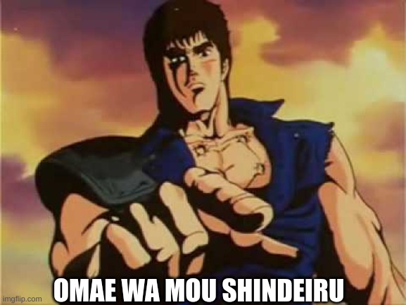 Omae wa mou shindeiru | OMAE WA MOU SHINDEIRU | image tagged in omae wa mou shindeiru | made w/ Imgflip meme maker