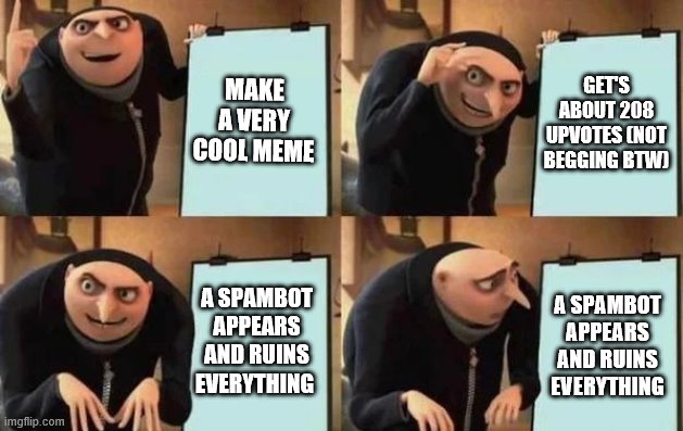 Gru's Plan Meme | MAKE A VERY COOL MEME; GET'S ABOUT 208 UPVOTES (NOT BEGGING BTW); A SPAMBOT APPEARS AND RUINS EVERYTHING; A SPAMBOT APPEARS AND RUINS EVERYTHING | image tagged in gru's plan | made w/ Imgflip meme maker
