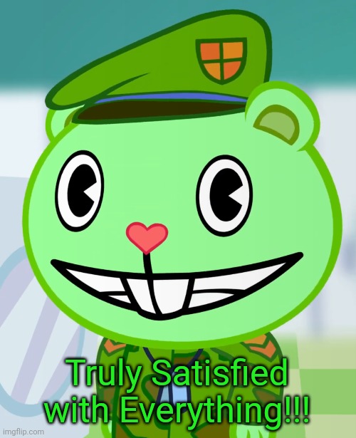 Flippy Smiles (HTF) | Truly Satisfied with Everything!!! | image tagged in flippy smiles htf | made w/ Imgflip meme maker