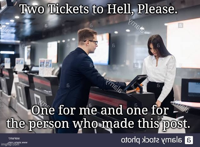 Ticket to Hell meme | Two Tickets to Hell, Please. One for me and one for the person who made this post. | image tagged in ticket to hell meme | made w/ Imgflip meme maker