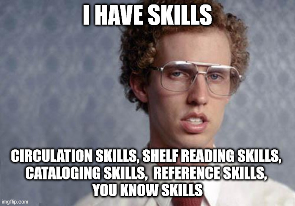 library skills | I HAVE SKILLS; CIRCULATION SKILLS, SHELF READING SKILLS, 
CATALOGING SKILLS,  REFERENCE SKILLS, 
YOU KNOW SKILLS | image tagged in napoleon dynamite,library,napoleon dynamite skills | made w/ Imgflip meme maker