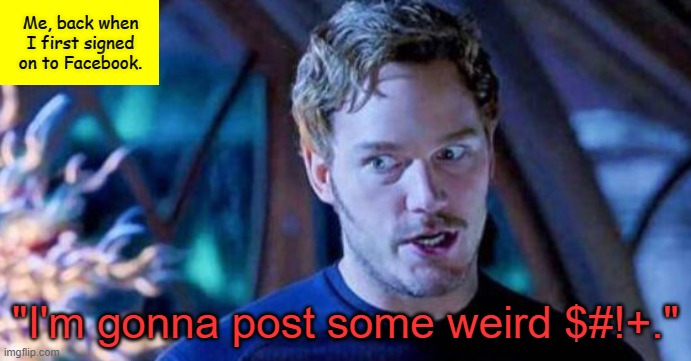 Was it like that for anyone else? | Me, back when I first signed on to Facebook. "I'm gonna post some weird $#!+." | image tagged in peter quill i'm gonna make some weird,memes,guardians of the galaxy,guardians of the galaxy vol 2,facebook | made w/ Imgflip meme maker