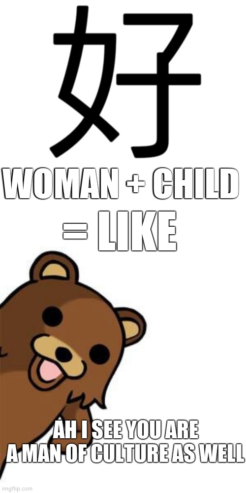 Pedo Bear Creepin In | 好; WOMAN + CHILD; = LIKE; AH I SEE YOU ARE A MAN OF CULTURE AS WELL | image tagged in pedo bear creepin in,pedophile,pedobear | made w/ Imgflip meme maker