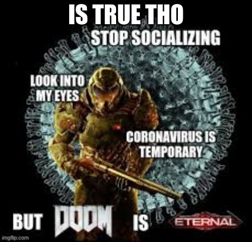 doom is eternal | IS TRUE THO | image tagged in doom is eternal | made w/ Imgflip meme maker