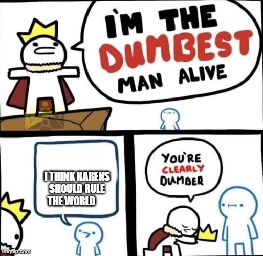 Dumbest Man Alive Blank | I THINK KARENS SHOULD RULE THE WORLD | image tagged in dumbest man alive blank | made w/ Imgflip meme maker