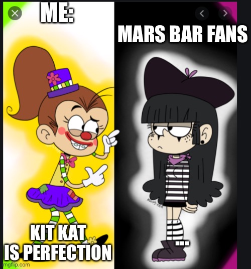 Kit Kats reign supreme | ME:; MARS BAR FANS; KIT KAT IS PERFECTION; ... | image tagged in the loud house,memes | made w/ Imgflip meme maker