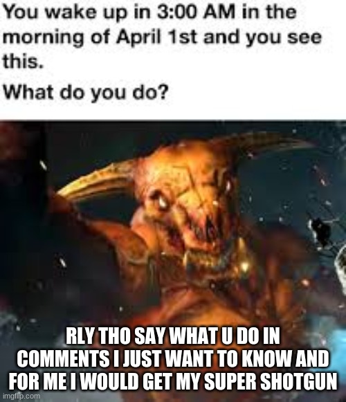 RLY THO SAY WHAT U DO IN COMMENTS I JUST WANT TO KNOW AND FOR ME I WOULD GET MY SUPER SHOTGUN | image tagged in doom | made w/ Imgflip meme maker