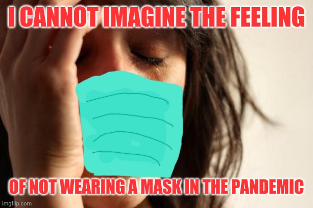 Pandemic meme | I CANNOT IMAGINE THE FEELING; OF NOT WEARING A MASK IN THE PANDEMIC | image tagged in memes,first world problems,quarentine,pandemic,covid 19,funny | made w/ Imgflip meme maker