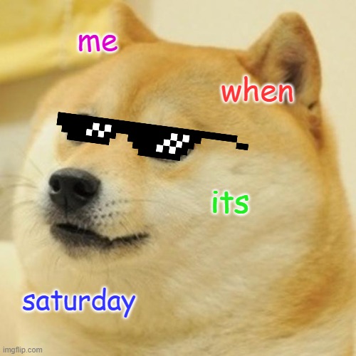 Doge | me; when; its; saturday | image tagged in memes,doge | made w/ Imgflip meme maker