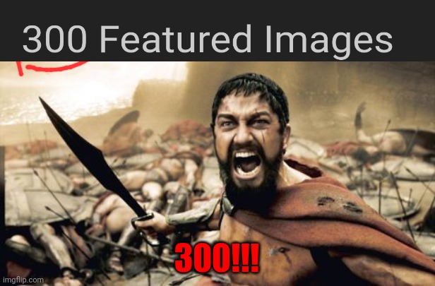 "300 images!!!" | 300!!! | image tagged in memes,sparta leonidas,300 | made w/ Imgflip meme maker