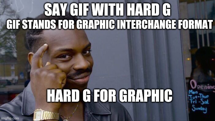 yes do it why do people pronouce jif | GIF STANDS FOR GRAPHIC INTERCHANGE FORMAT; SAY GIF WITH HARD G; HARD G FOR GRAPHIC | image tagged in memes,roll safe think about it | made w/ Imgflip meme maker