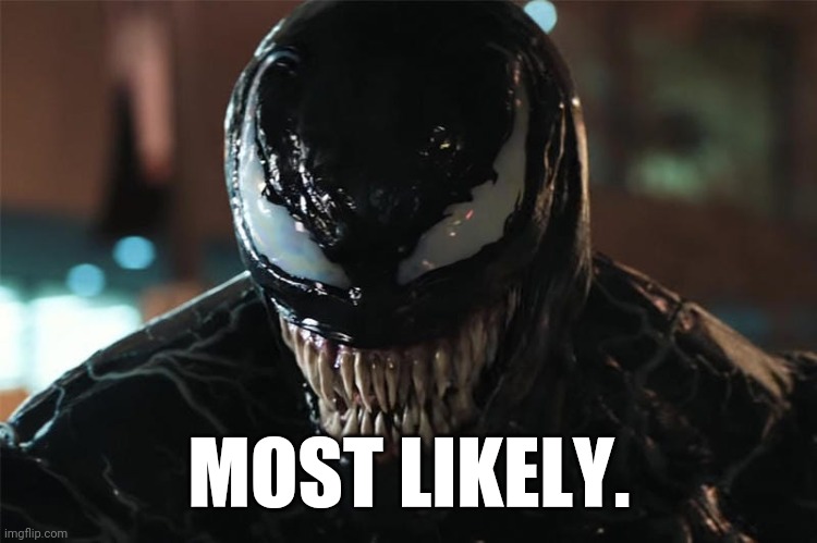 Most Likely | MOST LIKELY. | image tagged in venom | made w/ Imgflip meme maker