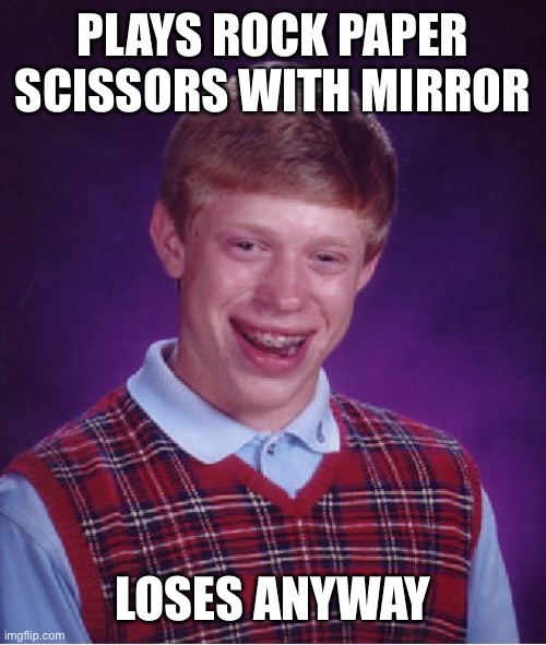 Bad Luck Brian Meme | PLAYS ROCK PAPER SCISSORS WITH MIRROR LOSES ANYWAY | image tagged in memes,bad luck brian | made w/ Imgflip meme maker