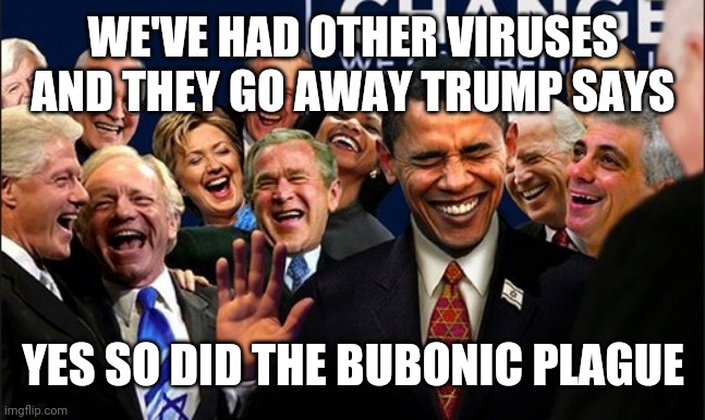 Politicians Laughing | WE'VE HAD OTHER VIRUSES AND THEY GO AWAY TRUMP SAYS; YES SO DID THE BUBONIC PLAGUE | image tagged in politicians laughing | made w/ Imgflip meme maker
