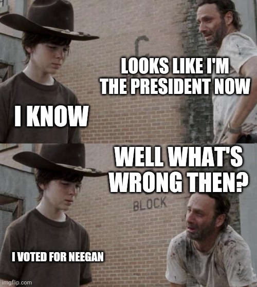 Rick and Carl | LOOKS LIKE I'M THE PRESIDENT NOW; I KNOW; WELL WHAT'S WRONG THEN? I VOTED FOR NEEGAN | image tagged in memes,rick and carl | made w/ Imgflip meme maker