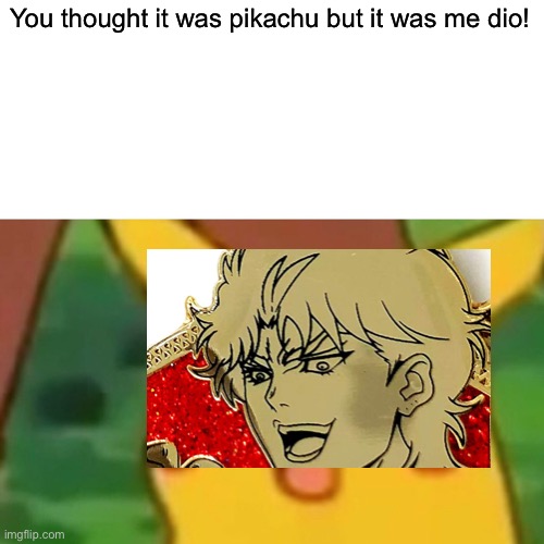 Surprised Pikachu Meme | You thought it was pikachu but it was me dio! | image tagged in memes,surprised pikachu | made w/ Imgflip meme maker