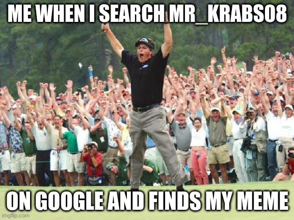 im so happy 'bout it | ME WHEN I SEARCH MR_KRABS08; ON GOOGLE AND FINDS MY MEME | image tagged in golf celebration,google,imgflip,mr_krabs08 | made w/ Imgflip meme maker
