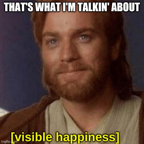 Visible Happiness | THAT'S WHAT I'M TALKIN' ABOUT [visible happiness] | image tagged in visible happiness | made w/ Imgflip meme maker