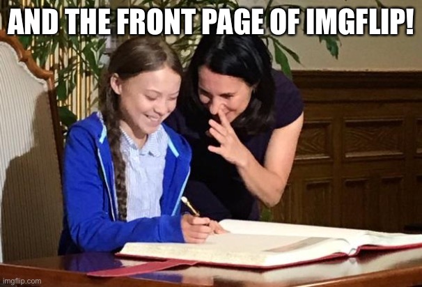 Conservatives can’t seem to escape Greta! She’s on CNN, the cover of Time, spoke at the UN... | AND THE FRONT PAGE OF IMGFLIP! | image tagged in greta laughing,conservative logic,politics,politics lol,laughing,greta thunberg | made w/ Imgflip meme maker