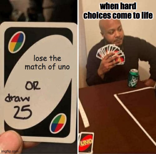 UNO Draw 25 Cards | when hard choices come to life; lose the match of uno | image tagged in memes,uno draw 25 cards | made w/ Imgflip meme maker