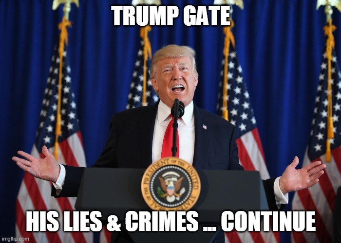 Trump Gate | TRUMP GATE; HIS LIES & CRIMES ... CONTINUE | image tagged in trump | made w/ Imgflip meme maker