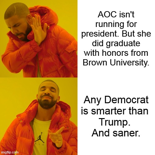 Drake Hotline Bling Meme | AOC isn't running for president. But she did graduate with honors from Brown University. Any Democrat is smarter than 
Trump. 
And saner. | image tagged in memes,drake hotline bling | made w/ Imgflip meme maker